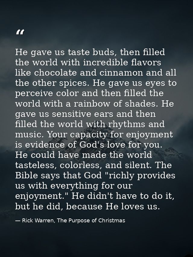 He gave us taste buds, then filled the world with incredible flavors like chocolate and cinnamon and all the other spice — Rick Warren, The Purpose of Christmas