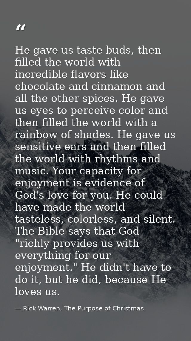 He gave us taste buds, then filled the world with incredible flavors like chocolate and cinnamon and all the other spice — Rick Warren, The Purpose of Christmas