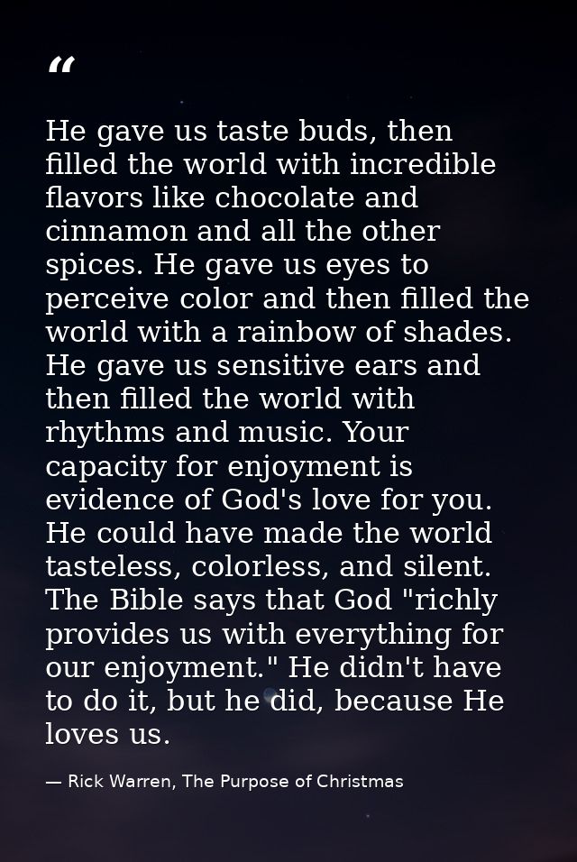 He gave us taste buds, then filled the world with incredible flavors like chocolate and cinnamon and all the other spice — Rick Warren, The Purpose of Christmas