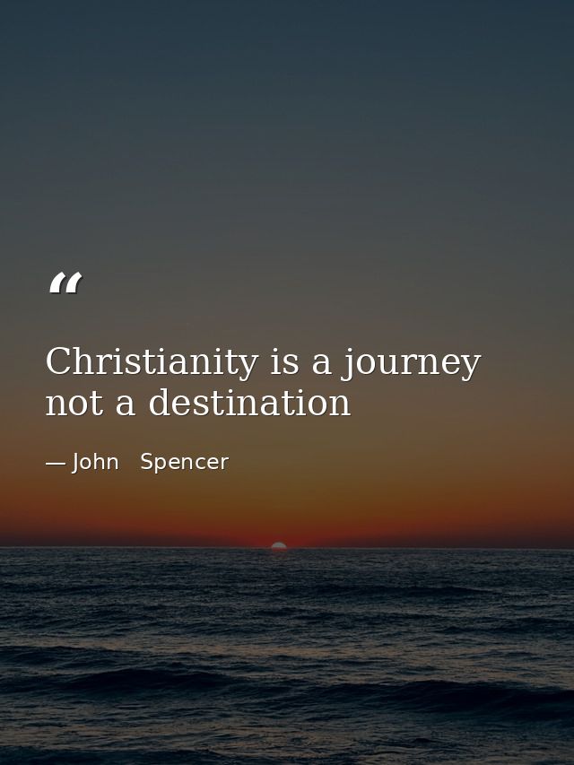 Christianity is a journey not a destination — John   Spencer
