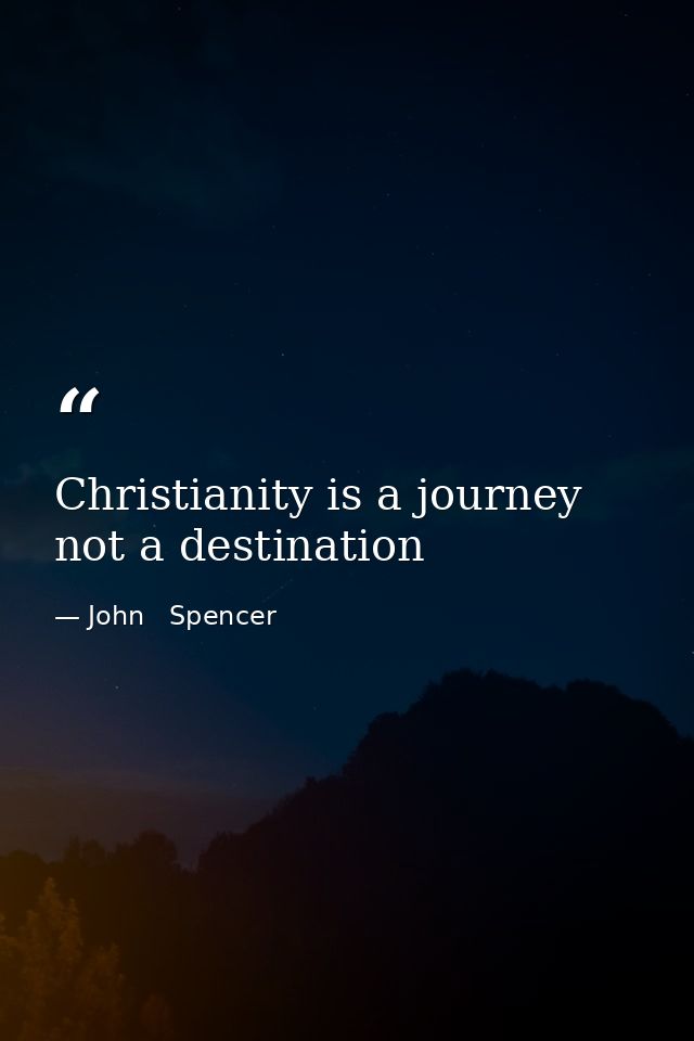 Christianity is a journey not a destination — John   Spencer