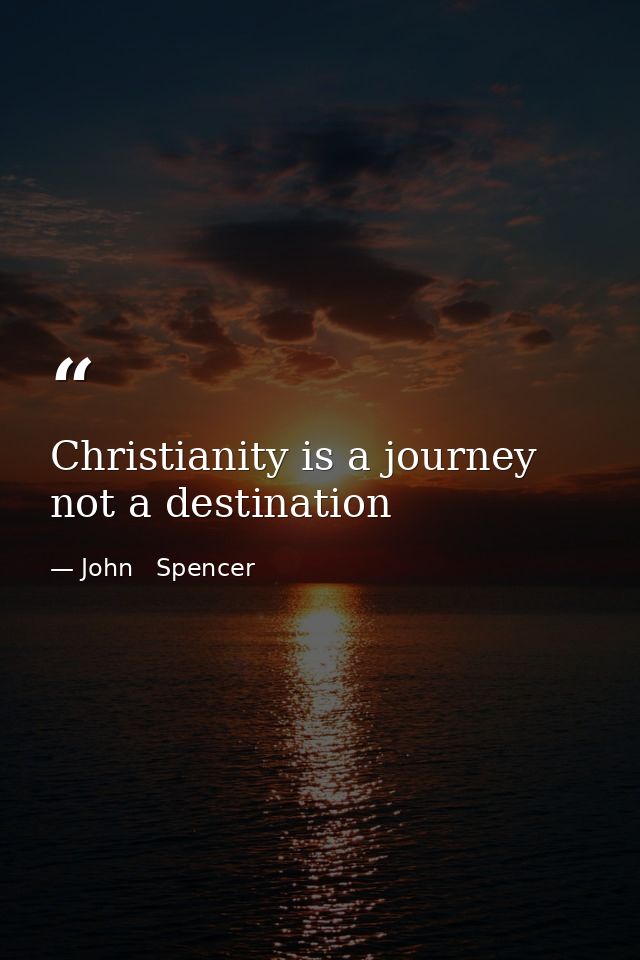 Christianity is a journey not a destination — John   Spencer