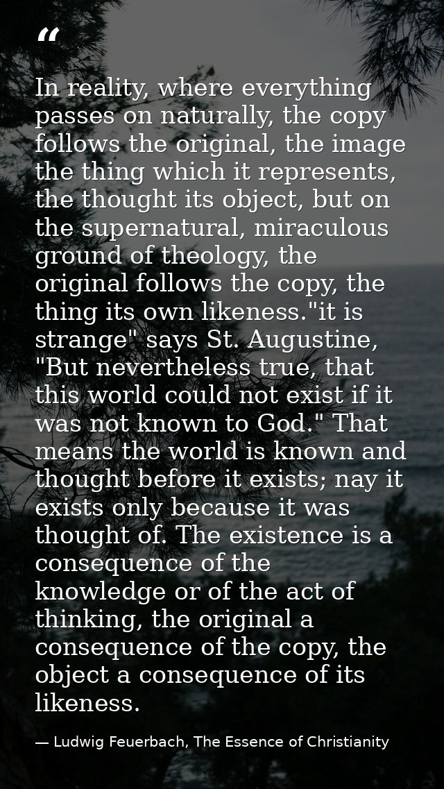 In reality, where everything passes on naturally, the copy follows the original, the image the thing which it represents — Ludwig Feuerbach, The Essence of Christianity