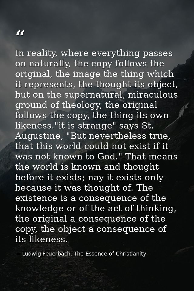 In reality, where everything passes on naturally, the copy follows the original, the image the thing which it represents — Ludwig Feuerbach, The Essence of Christianity