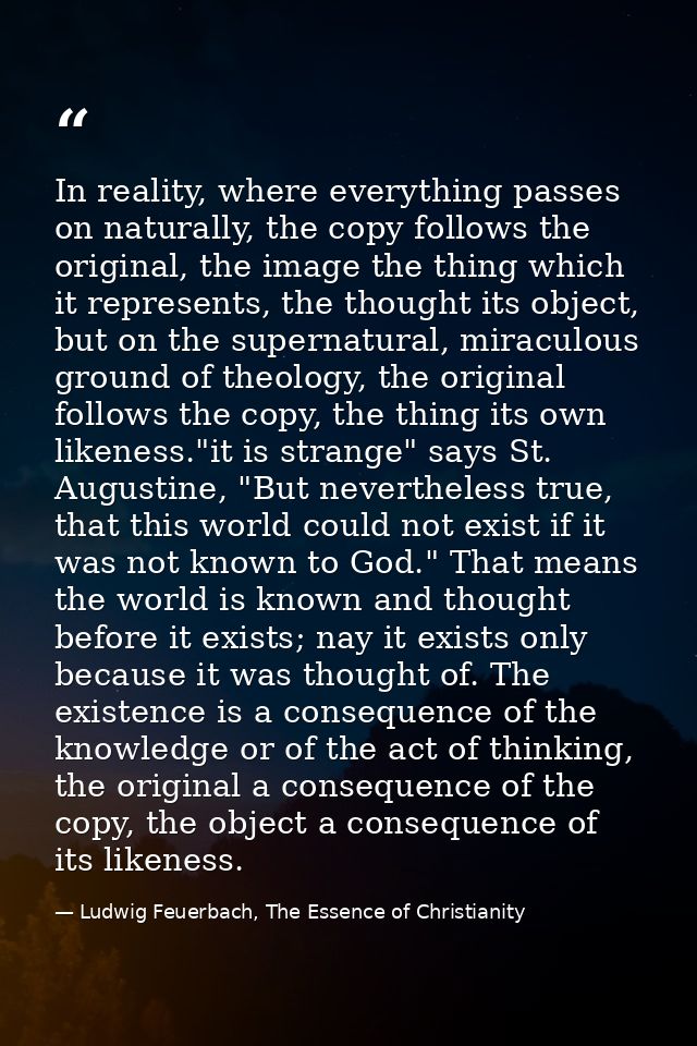 In reality, where everything passes on naturally, the copy follows the original, the image the thing which it represents — Ludwig Feuerbach, The Essence of Christianity