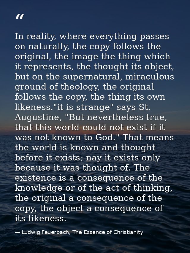 In reality, where everything passes on naturally, the copy follows the original, the image the thing which it represents — Ludwig Feuerbach, The Essence of Christianity