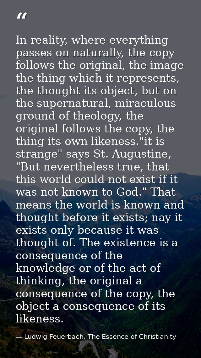 In reality, where everything passes on naturally, the copy follows the original, the image the thing which it represents — Ludwig Feuerbach, The Essence of Christianity
