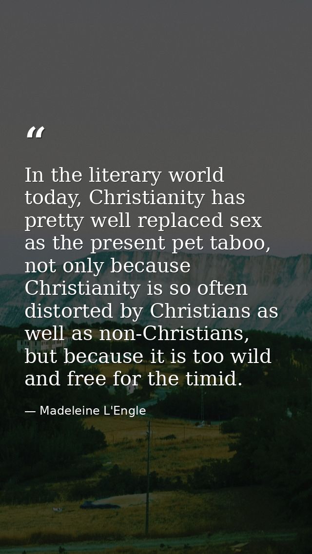 In the literary world today, Christianity has pretty well replaced sex as the present pet taboo, not only because Christ — Madeleine L'Engle