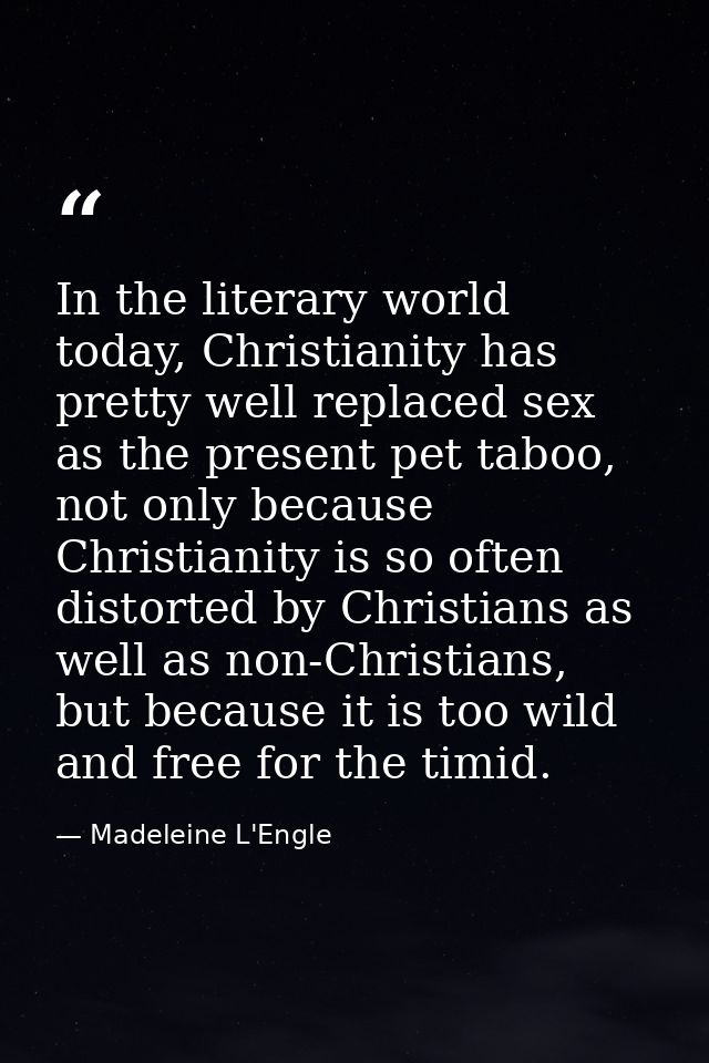 In the literary world today, Christianity has pretty well replaced sex as the present pet taboo, not only because Christ — Madeleine L'Engle
