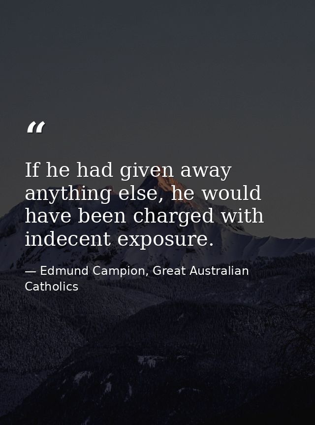 If he had given away anything else, he would have been charged with indecent exposure. — Edmund Campion, Great Australian Catholics