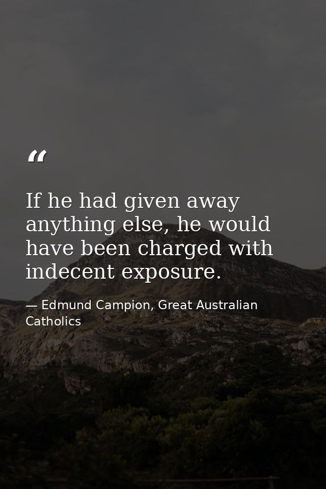 If he had given away anything else, he would have been charged with indecent exposure. — Edmund Campion, Great Australian Catholics