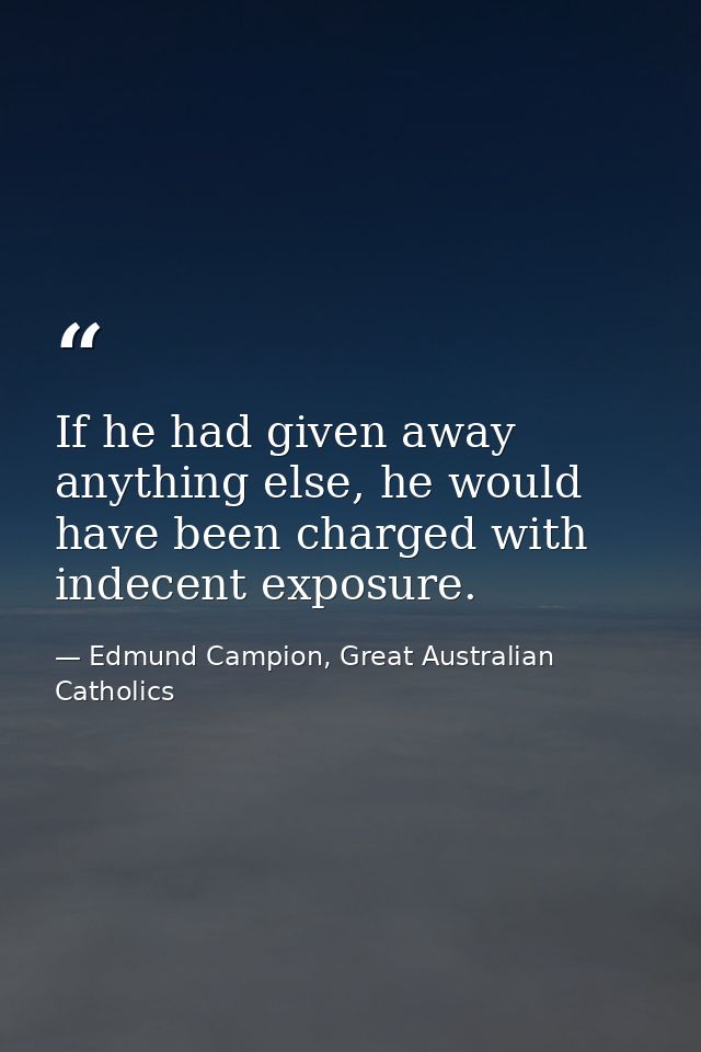 If he had given away anything else, he would have been charged with indecent exposure. — Edmund Campion, Great Australian Catholics