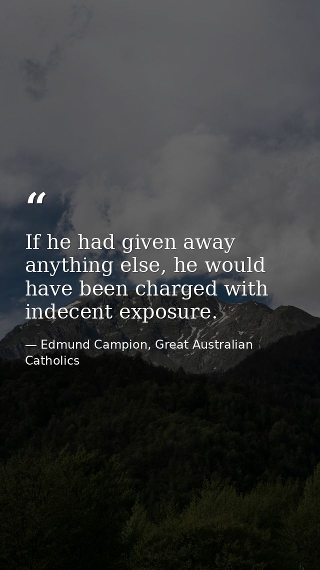 If he had given away anything else, he would have been charged with indecent exposure. — Edmund Campion, Great Australian Catholics