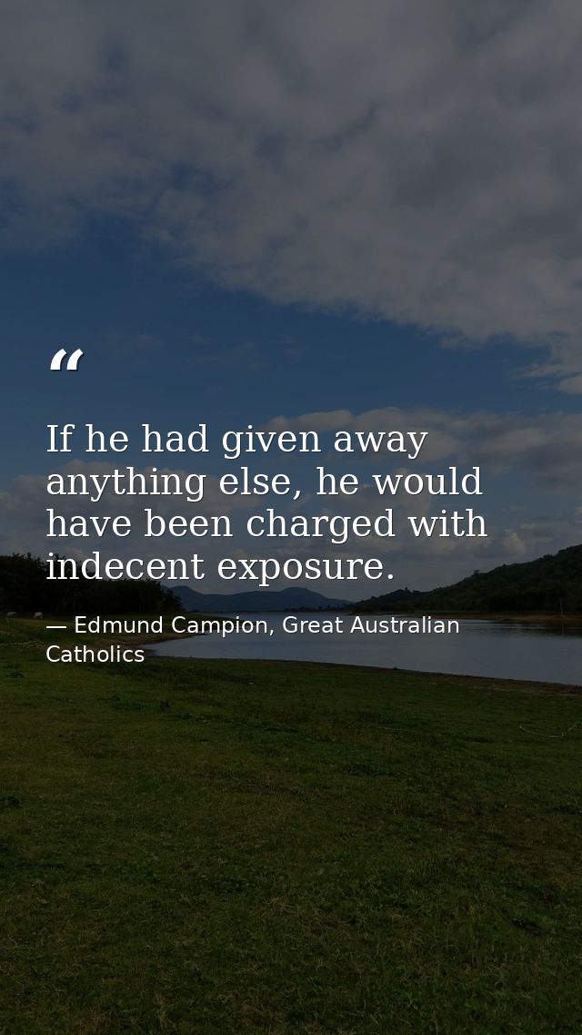 If he had given away anything else, he would have been charged with indecent exposure. — Edmund Campion, Great Australian Catholics