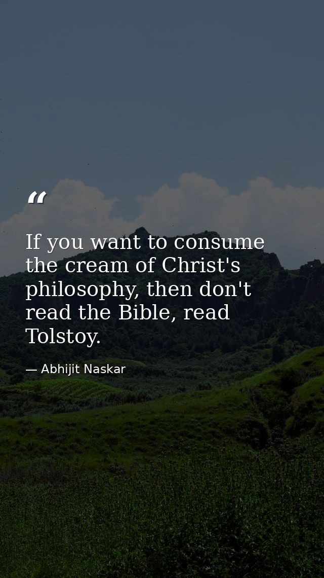 If you want to consume the cream of Christ's philosophy, then don't read the Bible, read Tolstoy. — Abhijit Naskar
