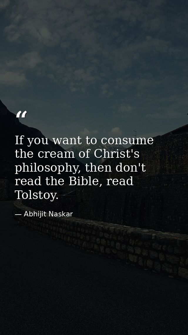 If you want to consume the cream of Christ's philosophy, then don't read the Bible, read Tolstoy. — Abhijit Naskar