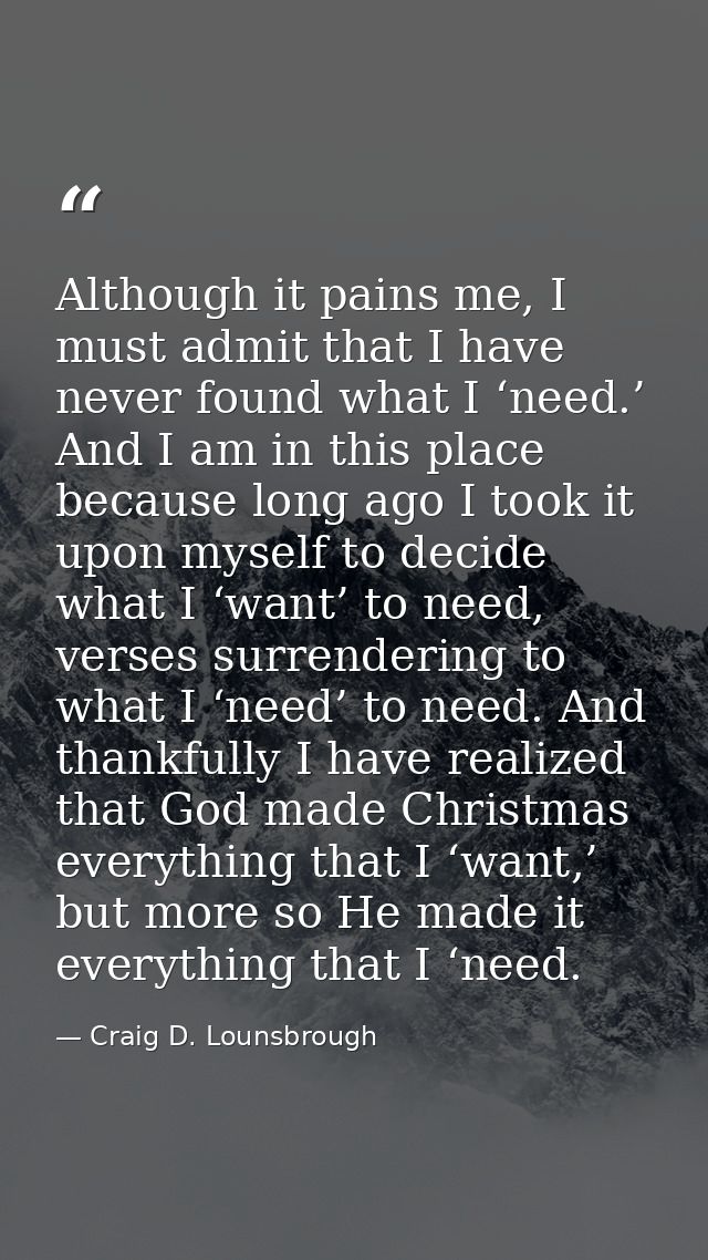Although it pains me, I must admit that I have never found what I ‘need.’ And I am in this place because long ago I took — Craig D. Lounsbrough