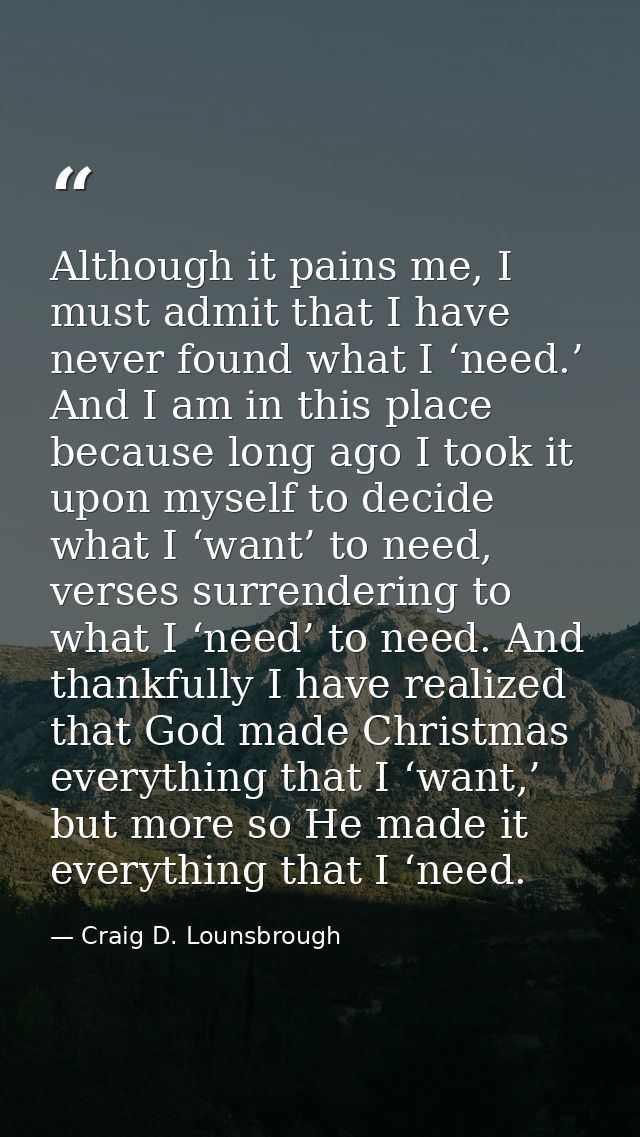 Although it pains me, I must admit that I have never found what I ‘need.’ And I am in this place because long ago I took — Craig D. Lounsbrough