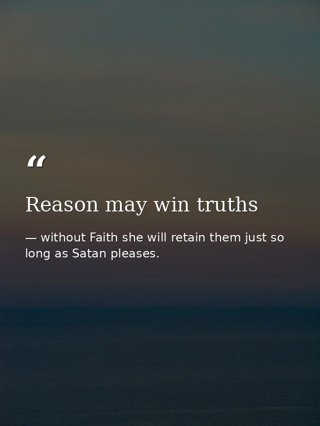Reason may win truths — without Faith she will retain them just so long as Satan pleases.