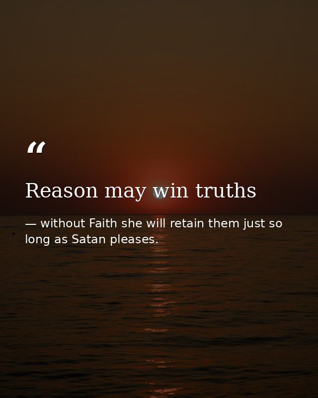 Reason may win truths — without Faith she will retain them just so long as Satan pleases.
