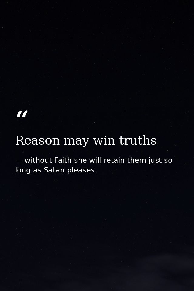 Reason may win truths — without Faith she will retain them just so long as Satan pleases.