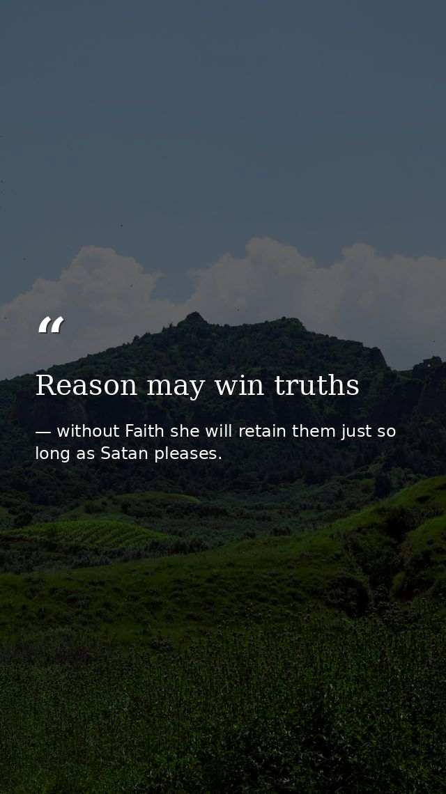 Reason may win truths — without Faith she will retain them just so long as Satan pleases.
