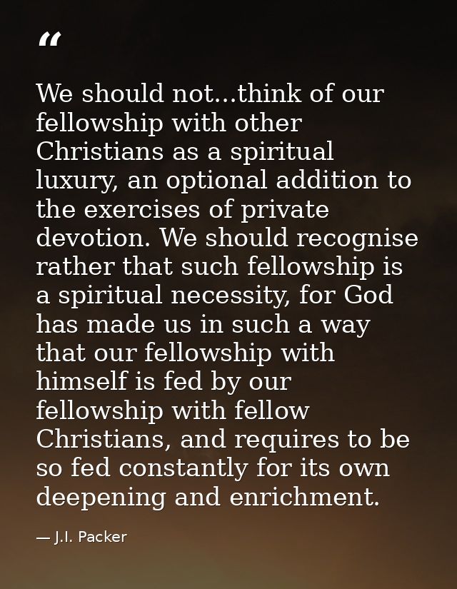 We should not...think of our fellowship with other Christians as a spiritual luxury, an optional addition to the exercis — J.I. Packer