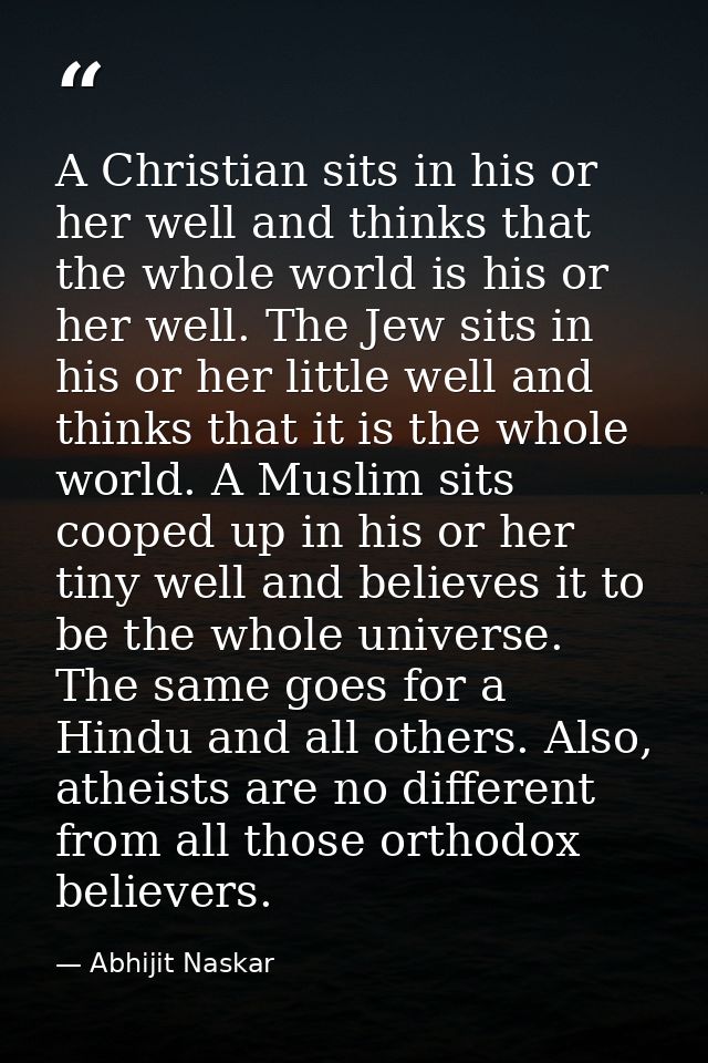 A Christian sits in his or her well and thinks that the whole world is his or her well. The Jew sits in his or her littl — Abhijit Naskar