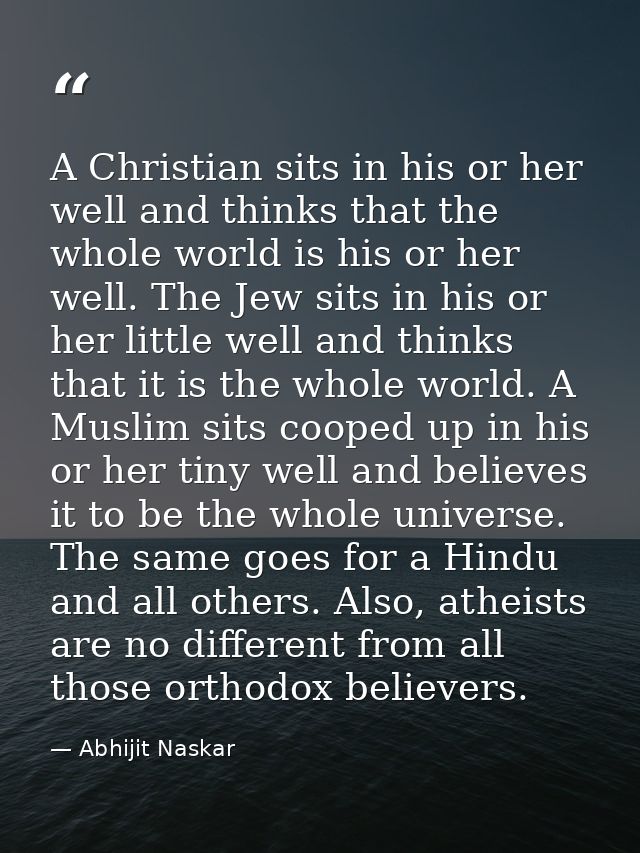 A Christian sits in his or her well and thinks that the whole world is his or her well. The Jew sits in his or her littl — Abhijit Naskar