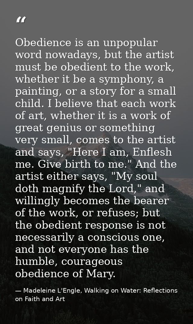 Obedience is an unpopular word nowadays, but the artist must be obedient to the work, whether it be a symphony, a painti — Madeleine L'Engle, Walking on Water: Reflections on Faith and Art