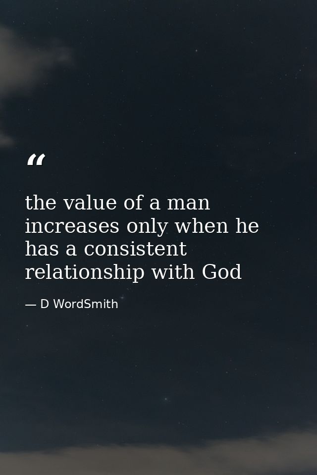 the value of a man increases only when he has a consistent relationship with God — D WordSmith