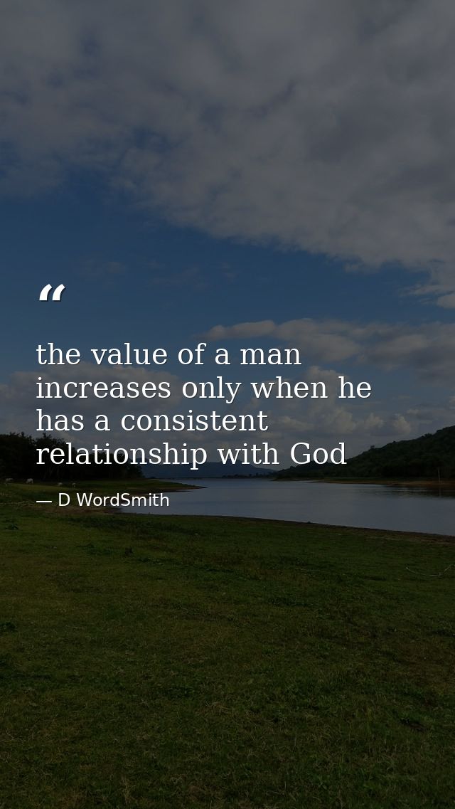 the value of a man increases only when he has a consistent relationship with God — D WordSmith