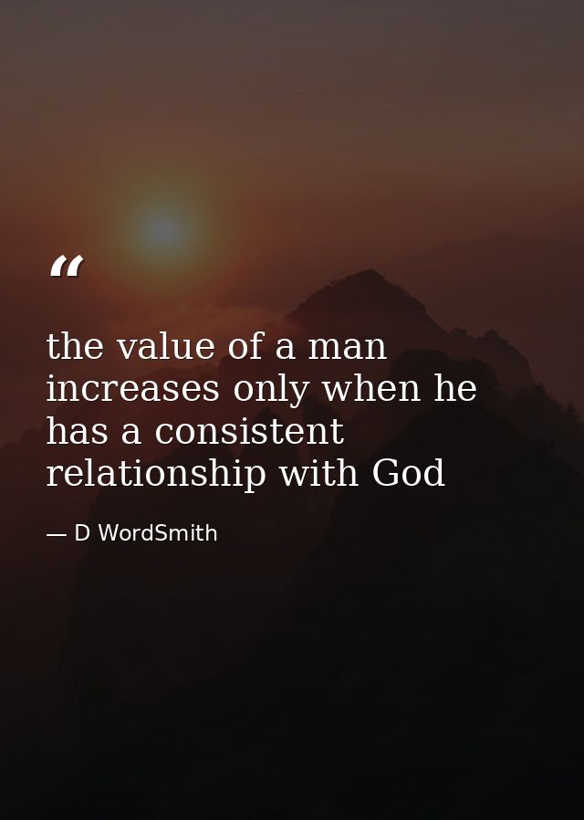 the value of a man increases only when he has a consistent relationship with God — D WordSmith