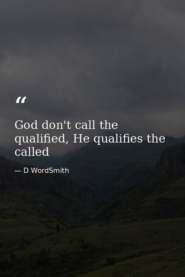God don't call the qualified, He qualifies the called — D WordSmith
