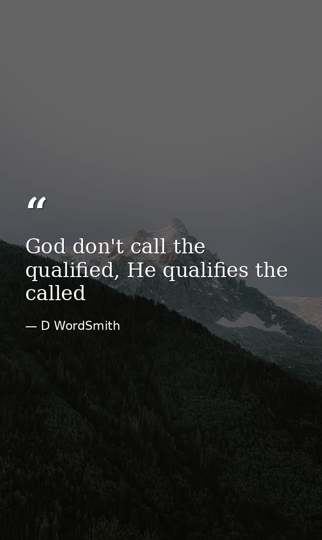 God don't call the qualified, He qualifies the called — D WordSmith