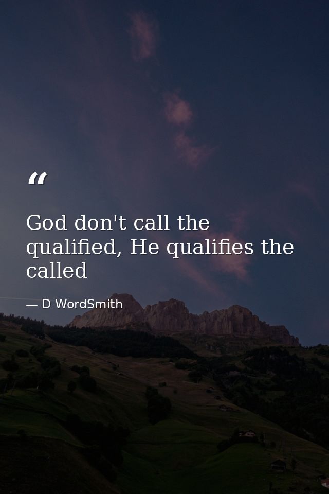 God don't call the qualified, He qualifies the called — D WordSmith