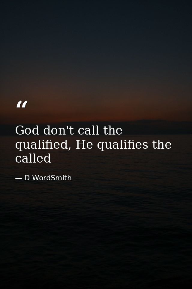 God don't call the qualified, He qualifies the called — D WordSmith