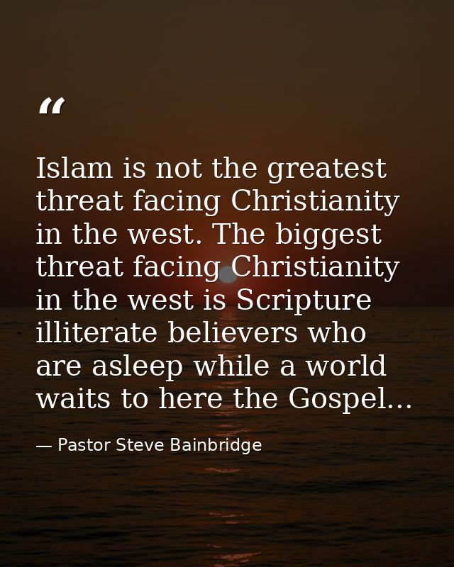 Islam is not the greatest threat facing Christianity in the west. The biggest threat facing Christianity in the west is  — Pastor Steve Bainbridge