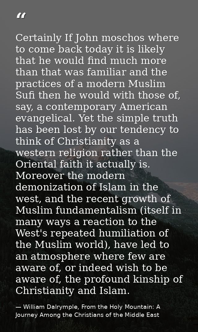 Certainly If John moschos where to come back today it is likely that he would find much more than that was familiar and  — William Dalrymple, From the Holy Mountain: A Journey Among the Christians of the Middle East