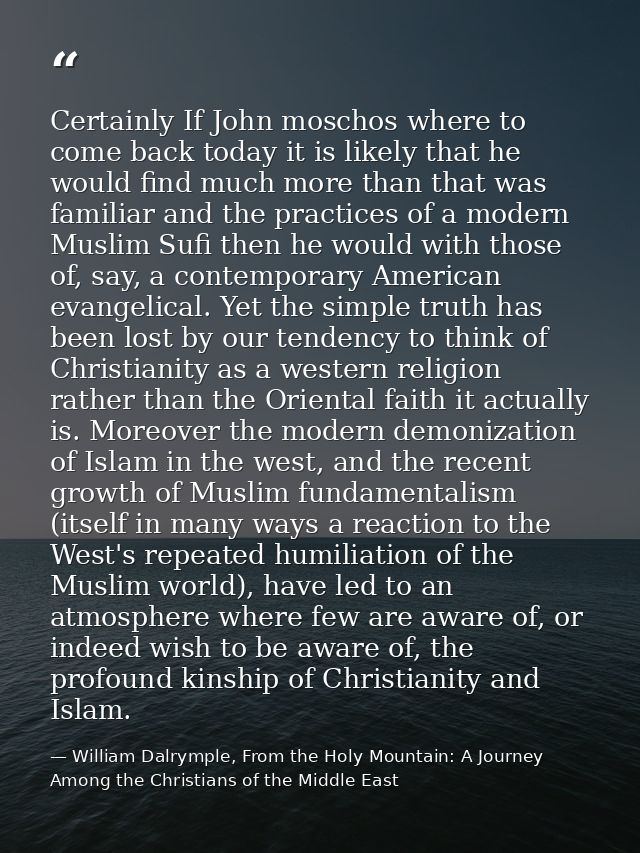 Certainly If John moschos where to come back today it is likely that he would find much more than that was familiar and  — William Dalrymple, From the Holy Mountain: A Journey Among the Christians of the Middle East