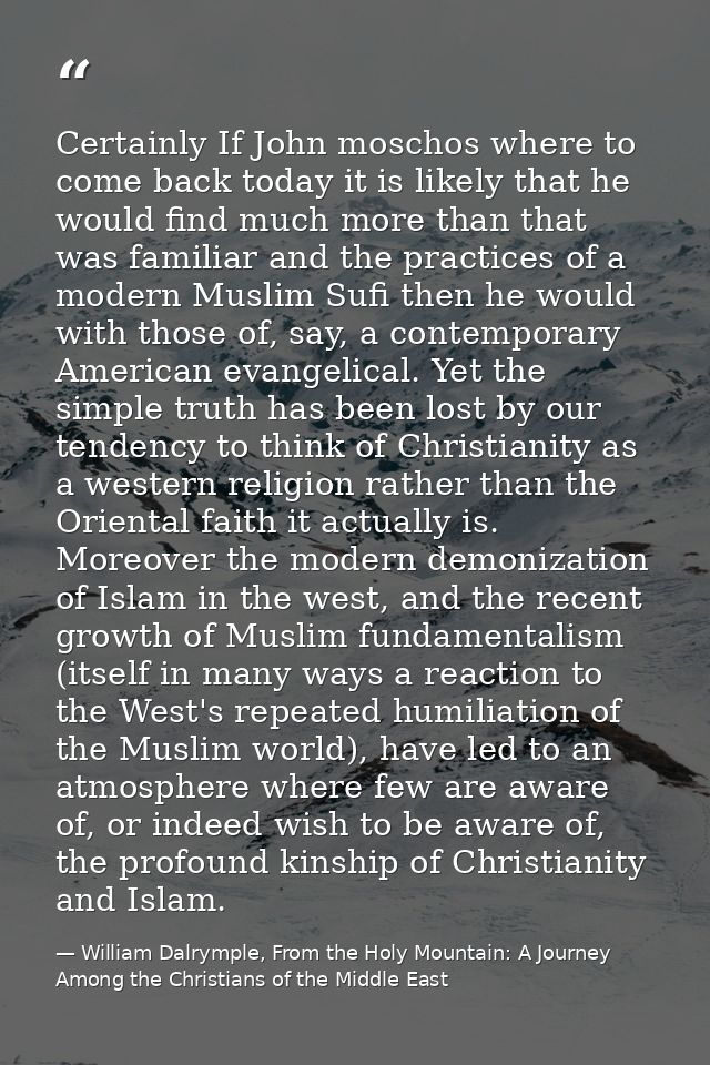 Certainly If John moschos where to come back today it is likely that he would find much more than that was familiar and  — William Dalrymple, From the Holy Mountain: A Journey Among the Christians of the Middle East