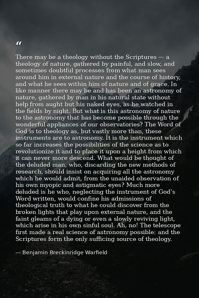 There may be a theology without the Scriptures — a theology of nature, gathered by painful, and slow, and sometimes doub — Benjamin Breckinridge Warfield