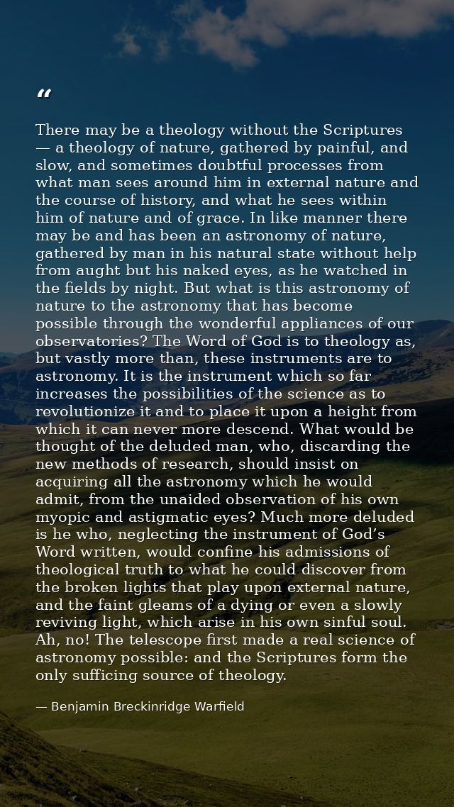 There may be a theology without the Scriptures — a theology of nature, gathered by painful, and slow, and sometimes doub — Benjamin Breckinridge Warfield