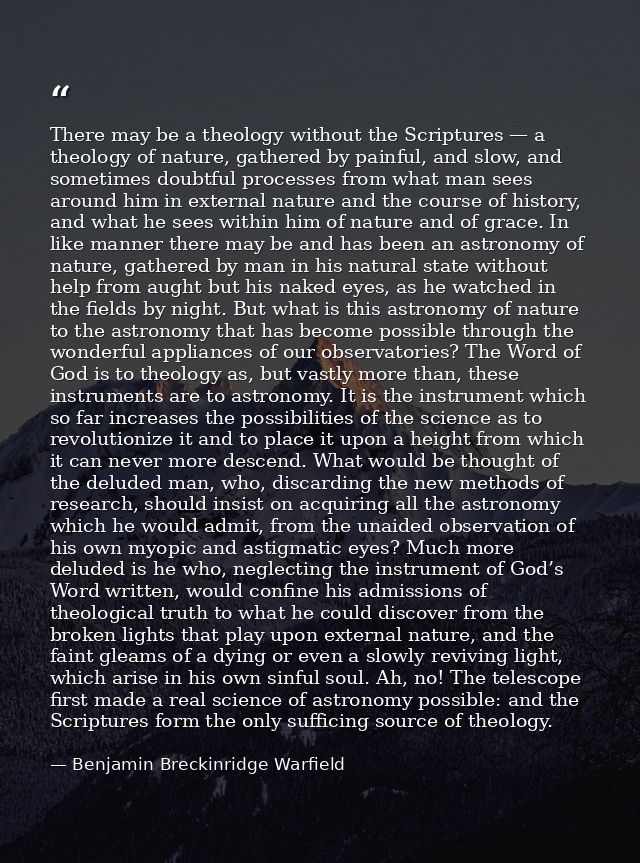 There may be a theology without the Scriptures — a theology of nature, gathered by painful, and slow, and sometimes doub — Benjamin Breckinridge Warfield
