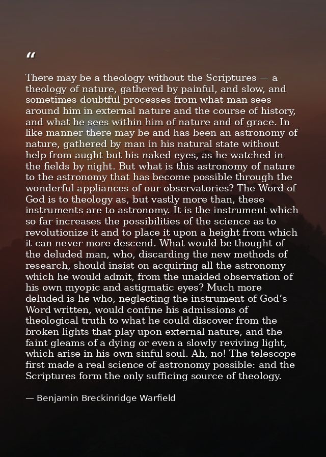 There may be a theology without the Scriptures — a theology of nature, gathered by painful, and slow, and sometimes doub — Benjamin Breckinridge Warfield