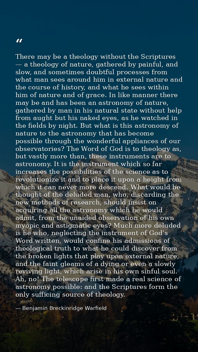 There may be a theology without the Scriptures — a theology of nature, gathered by painful, and slow, and sometimes doub — Benjamin Breckinridge Warfield