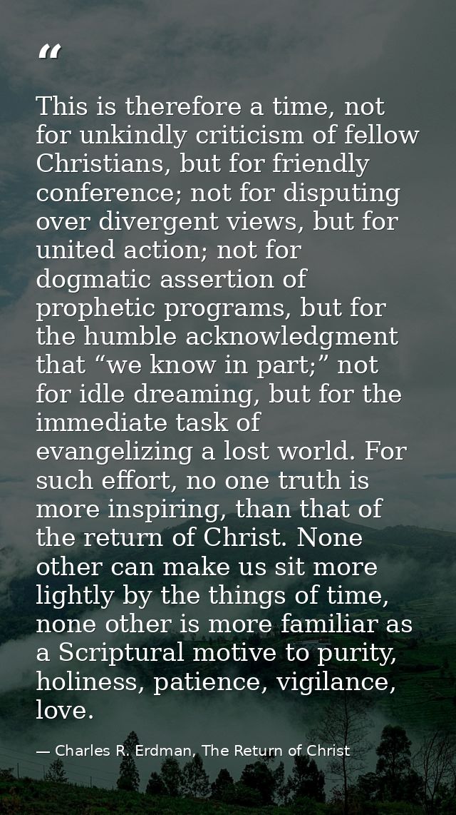 This is therefore a time, not for unkindly criticism of fellow Christians, but for friendly conference; not for disputin — Charles R. Erdman, The Return of Christ