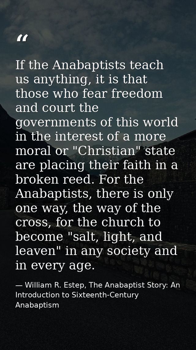 If the Anabaptists teach us anything, it is that those who fear freedom and court the governments of this world in the i — William R. Estep, The Anabaptist Story: An Introduction to Sixteenth-Century Anabaptism