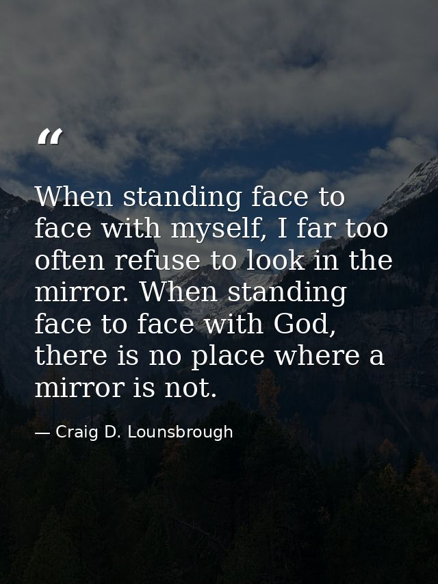When standing face to face with myself, I far too often refuse to look in the mirror. When standing face to face with Go — Craig D. Lounsbrough