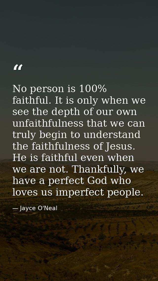 No person is 100% faithful. It is only when we see the depth of our own unfaithfulness that we can truly begin to unders — Jayce O'Neal